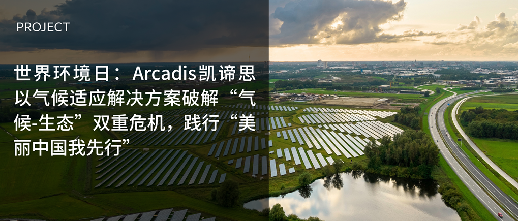 世界环境日：Arcadis凯谛思以气候适应解决方案破解“气候-生态”双重危机，践行“美丽中国我先行”-1